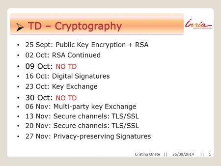  Cristina Onete || 25/09/2014 || 1 TD – Cryptography 25 Sept: Public Key Encryption + RSA 02 Oct: RSA Continued 09 Oct: NO TD 16 Oct: Digital Signatures.