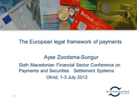 The European legal framework of payments Ayse Zoodsma-Sungur Sixth Macedonian Financial Sector Conference on Payments and Securities Settlement Systems.