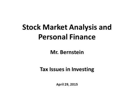Stock Market Analysis and Personal Finance Mr. Bernstein Tax Issues in Investing April 29, 2015.