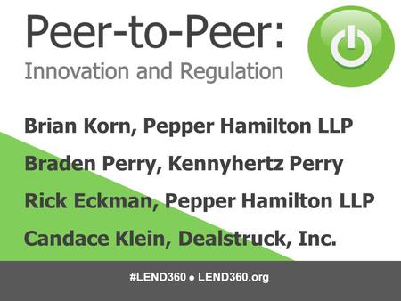 #LEND360 ● LEND360.org Brian Korn, Pepper Hamilton LLP Braden Perry, Kennyhertz Perry Rick Eckman, Pepper Hamilton LLP Candace Klein, Dealstruck, Inc.