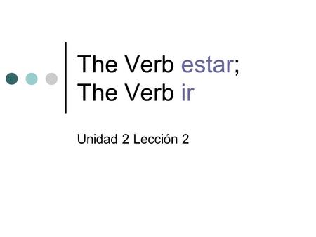 The Verb estar; The Verb ir Unidad 2 Lección 2. estar = to be (to indicate location and how people feel) estoyestamos estásestáis estáestán.