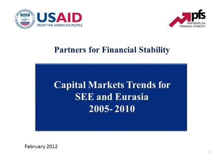 Partners for Financial Stability Capital Markets Trends for SEE and Eurasia 2005- 2010 February 2012 1.