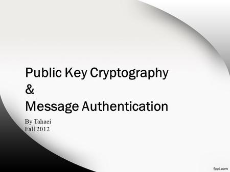 Public Key Cryptography & Message Authentication By Tahaei Fall 2012.