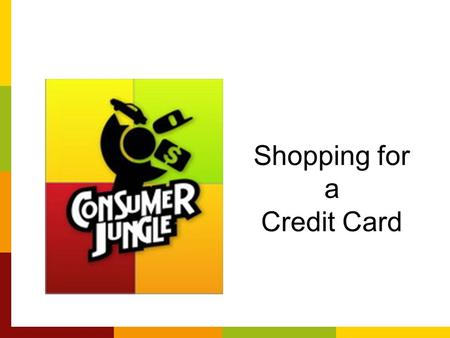 Shopping for a Credit Card. Shopping for A Credit Card Comparison shop credit cards Don’t take the first offer that comes to you: –Pre-approval Means.