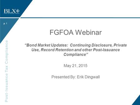 P. Post-Issuance Tax Compliance p. FGFOA Webinar “Bond Market Updates: Continuing Disclosure, Private Use, Record Retention and other Post-Issuance Compliance”