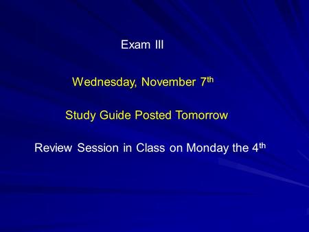 Exam III Wednesday, November 7 th Study Guide Posted Tomorrow Review Session in Class on Monday the 4 th.