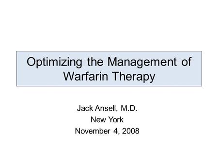 Optimizing the Management of Warfarin Therapy Jack Ansell, M.D. New York November 4, 2008.