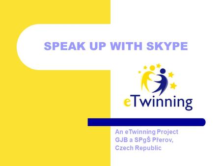 SPEAK UP WITH SKYPE An eTwinning Project GJB a SPgŠ Přerov, Czech Republic.