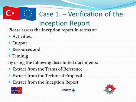 Case 1. – Verification of the Inception Report Please assess the Inception report in terms of: Activities, Output Resources and Timinig by using the following.