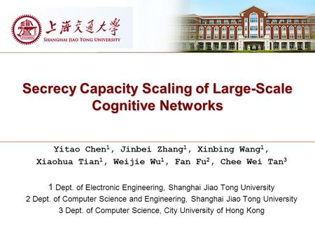 Secrecy Capacity Scaling of Large-Scale Cognitive Networks Yitao Chen 1, Jinbei Zhang 1, Xinbing Wang 1, Xiaohua Tian 1, Weijie Wu 1, Fan Fu 2, Chee Wei.