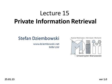 Lecture 15 Private Information Retrieval Stefan Dziembowski www.dziembowski.net MIM UW 25.01.13ver 1.0.