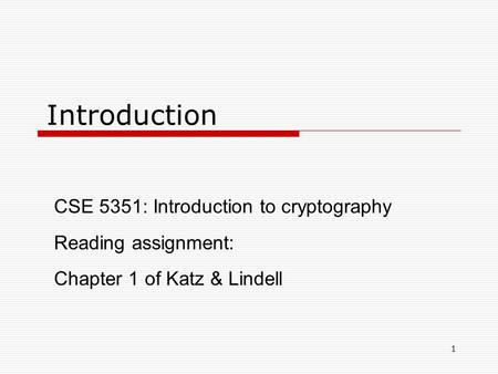 1 Introduction CSE 5351: Introduction to cryptography Reading assignment: Chapter 1 of Katz & Lindell.
