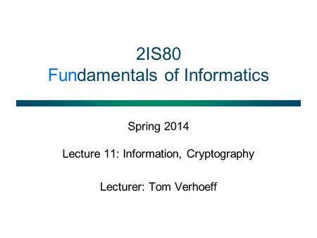 2IS80 Fundamentals of Informatics Spring 2014 Lecture 11: Information, Cryptography Lecturer: Tom Verhoeff.