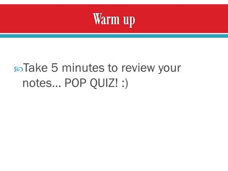  Take 5 minutes to review your notes… POP QUIZ! :)