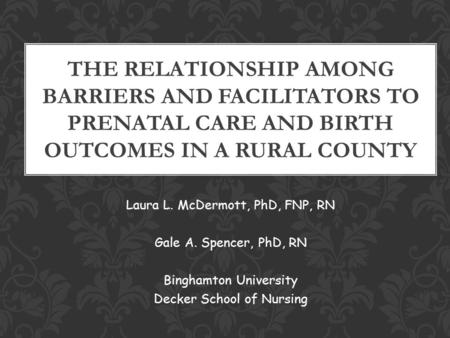 Laura L. McDermott, PhD, FNP, RN Gale A. Spencer, PhD, RN Binghamton University Decker School of Nursing THE RELATIONSHIP AMONG BARRIERS AND FACILITATORS.