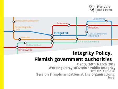 Integrity Policy, Flemish government authorities OECD, 24th March 2015 Working Party of Senior Public Integrity Officials (SPIO) Session 3 Implementation.