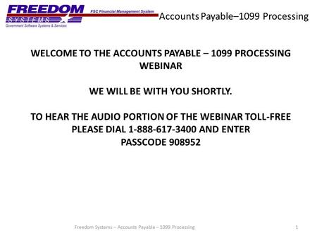 Accounts Payable–1099 Processing 1Freedom Systems – Accounts Payable – 1099 Processing WELCOME TO THE ACCOUNTS PAYABLE – 1099 PROCESSING WEBINAR WE WILL.