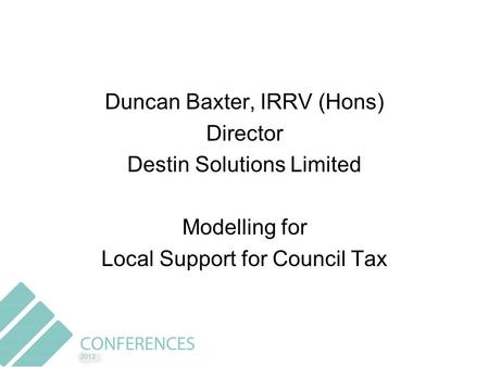 Duncan Baxter, IRRV (Hons) Director Destin Solutions Limited Modelling for Local Support for Council Tax.