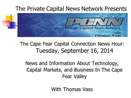 The Cape Fear Capital Connection News Hour: Tuesday, September 16, 2014 News and Information About Technology, Capital Markets, and Business In The Cape.