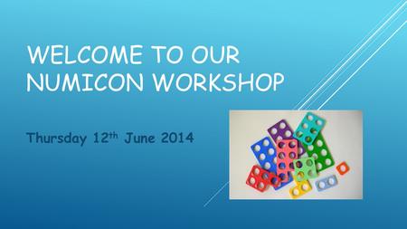 WELCOME TO OUR NUMICON WORKSHOP Thursday 12 th June 2014.