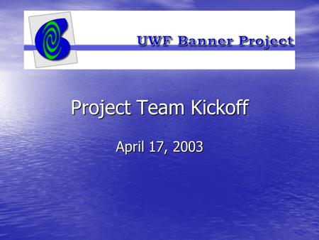 Project Team Kickoff April 17, 2003. Greetings Greetings Project Environment Project Environment Project Timelines Project Timelines Project Organization.