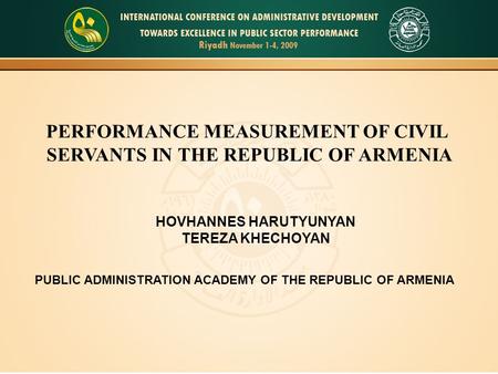 1 PERFORMANCE MEASUREMENT OF CIVIL SERVANTS IN THE REPUBLIC OF ARMENIA HOVHANNES HARUTYUNYAN TEREZA KHECHOYAN PUBLIC ADMINISTRATION ACADEMY OF THE REPUBLIC.