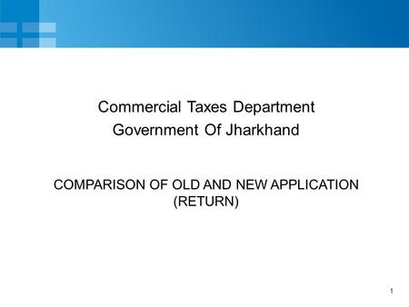 1 COMPARISON OF OLD AND NEW APPLICATION (RETURN) Commercial Taxes Department Government Of Jharkhand.