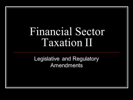 Financial Sector Taxation II Legislative and Regulatory Amendments.