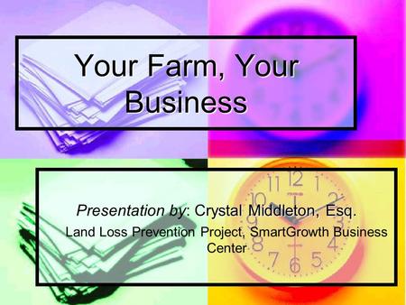 Your Farm, Your Business Crystal Middleton, Esq. Presentation by: Crystal Middleton, Esq. Land Loss Prevention Project, SmartGrowth Business Center.