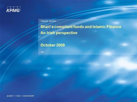 Financial Services TAX Shari’a compliant funds and Islamic Finance An Irish perspective October 2009.