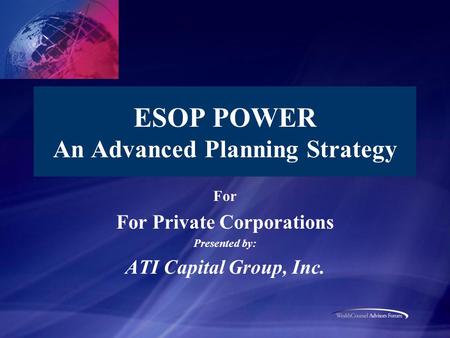 ESOP POWER An Advanced Planning Strategy For For Private Corporations Presented by: ATI Capital Group, Inc.