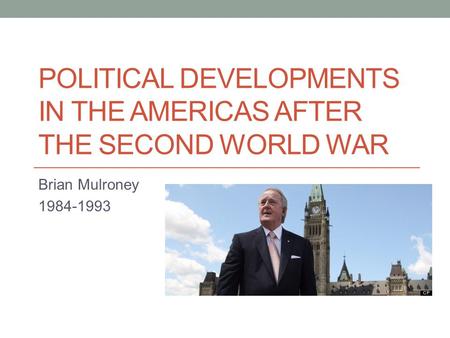 POLITICAL DEVELOPMENTS IN THE AMERICAS AFTER THE SECOND WORLD WAR Brian Mulroney 1984-1993.