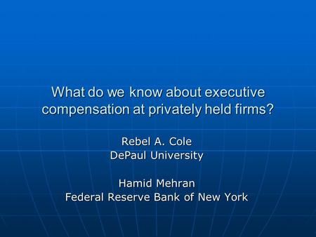 What do we know about executive compensation at privately held firms? Rebel A. Cole DePaul University Hamid Mehran Federal Reserve Bank of New York.