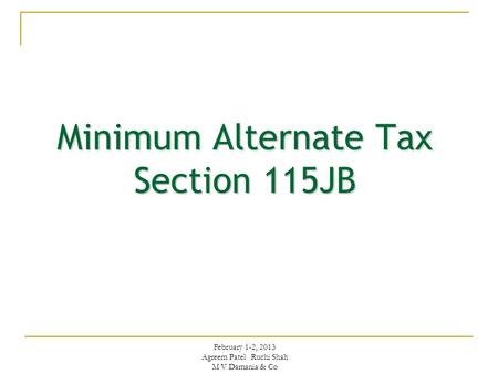 Minimum Alternate Tax Section 115JB February 1-2, 2013 Agreem Patel Ruchi Shah M V Damania & Co.
