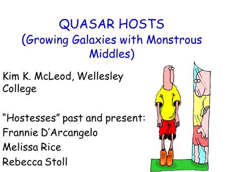 QUASAR HOSTS ( Growing Galaxies with Monstrous Middles) Kim K. McLeod, Wellesley College “Hostesses” past and present: Frannie D’Arcangelo Melissa Rice.