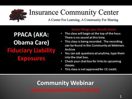 Community Webinar www.insurancecommunitycenter.com PPACA (AKA: Obama Care) Fiduciary Liability Exposures The class will begin at the top of the hour. There.