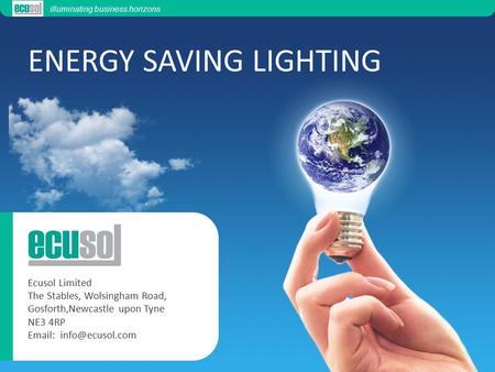 ENERGY SAVING LIGHTING illuminating business horizons Ecusol Limited The Stables, Wolsingham Road, Gosforth,Newcastle upon Tyne NE3 4RP