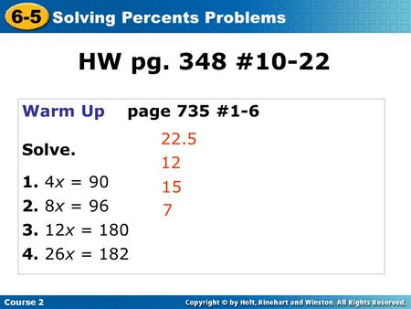 Warm Up page 735 #1-6 Solve. 1. 4x = 90 2. 8x = 96 3. 12x = 180 4. 26x = 182 22.5 12 15 Course 2 6-5 Solving Percents Problems 7 HW pg. 348 #10-22.