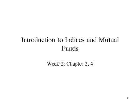 1 Introduction to Indices and Mutual Funds Week 2: Chapter 2, 4.