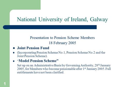1 National University of Ireland, Galway Presentation to Pension Scheme Members 18 February 2005 Joint Pension Fund (Incorporating Pension Scheme No.1,