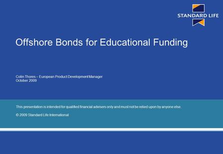 Page 1 Offshore Bonds for Educational Funding Colin Thores – European Product Development Manager October 2009 This presentation is intended for qualified.