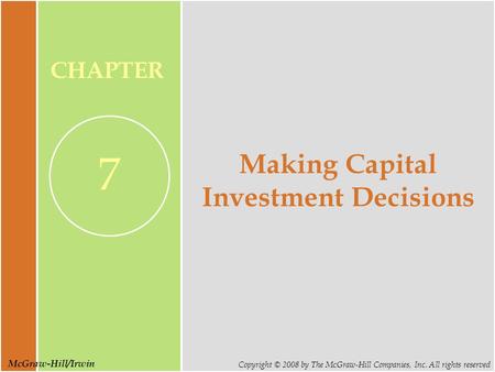 McGraw-Hill/Irwin Copyright © 2008 by The McGraw-Hill Companies, Inc. All rights reserved CHAPTER 7 Making Capital Investment Decisions.