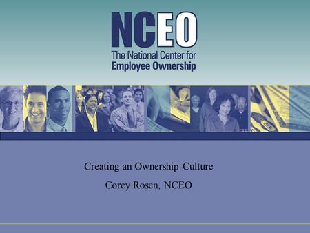 Creating an Ownership Culture Corey Rosen, NCEO. What Is an Ownership Culture? A “company of businesspeople” People have a financial ownership stake in.