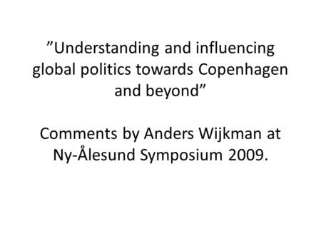 ”Understanding and influencing global politics towards Copenhagen and beyond” Comments by Anders Wijkman at Ny-Ålesund Symposium 2009.