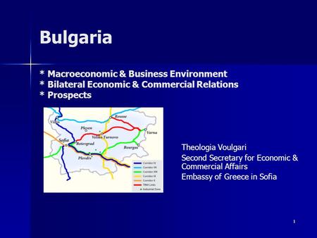 1 Βulgaria * Macroeconomic & Business Environment * Bilateral Economic & Commercial Relations * Prospects Theologia Voulgari Second Secretary for Economic.