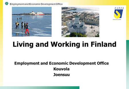 Living and Working in Finland Employment and Economic Development Office Kouvola Joensuu Employment and Economic Development Office.