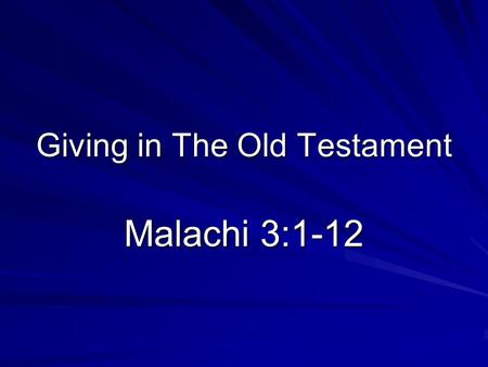 Giving in The Old Testament Malachi 3:1-12. Introduction Popular misconceptions –Think of tithing only –Good portion was voluntary Benefits of this study.