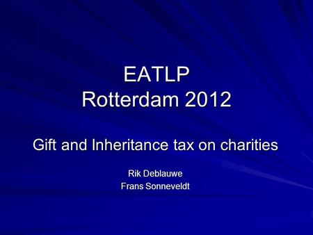 EATLP Rotterdam 2012 Gift and Inheritance tax on charities Rik Deblauwe Frans Sonneveldt.
