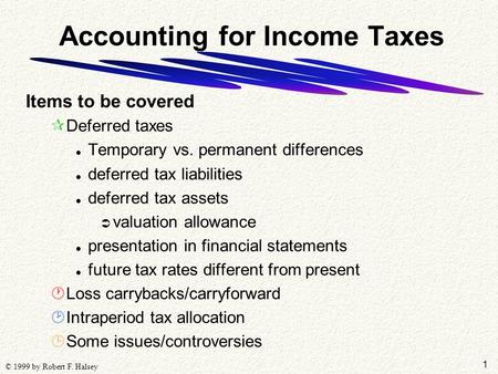 1 © 1999 by Robert F. Halsey Accounting for Income Taxes Items to be covered ¶Deferred taxes l Temporary vs. permanent differences l deferred tax liabilities.