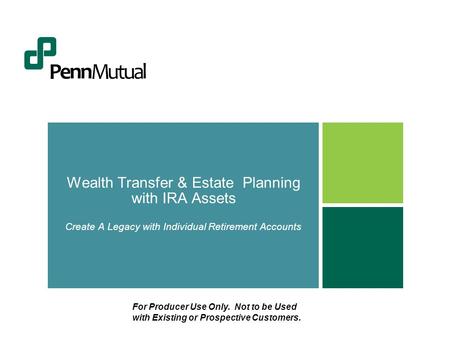 Wealth Transfer & Estate Planning with IRA Assets Create A Legacy with Individual Retirement Accounts For Producer Use Only. Not to be Used with Existing.